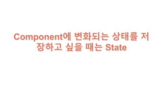 Component에 변화되는 상태를 저장
하고 싶을 때는 State
 