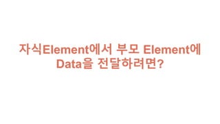 자식Element에서 부모 Element에
Data을 전달하려면?
 