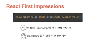 React First Impressions
이상해.. Javascript에 왠 HTML TAG가
Handlebar 같은 템플릿 엔진인가?
 