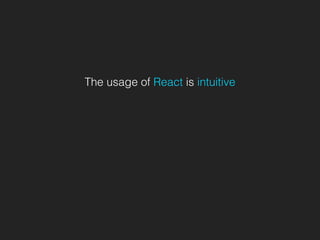 The usage of React is intuitive
 