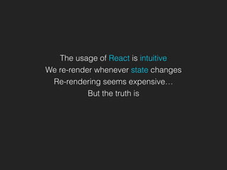 The usage of React is intuitive
We re-render whenever state changes
Re-rendering seems expensive…
But the truth is
 