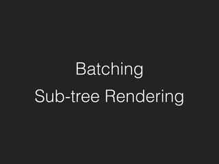 Batching
Sub-tree Rendering
 