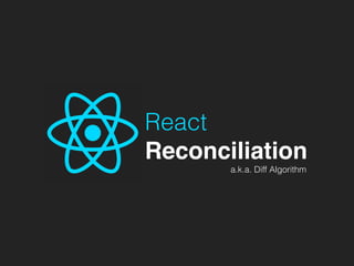 React
Reconciliation
a.k.a. Diff Algorithm
 