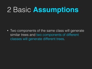 2 Basic Assumptions
• Two components of the same class will generate
similar trees and two components of different
classes will generate different trees.
 
