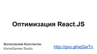 Оптимизация React.JS
Вопиловский Константин
KamaGames Studio http://goo.gl/wjQwTn
 