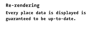 Re-rendering
Every place data is displayed is
guaranteed to be up-to-date.
 