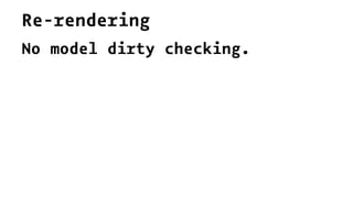 Re-rendering
No model dirty checking.
 