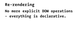 Re-rendering
No more explicit DOM operations
- everything is declarative.
 