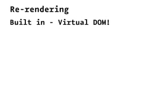 Re-rendering
Built in - Virtual DOM!
 