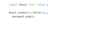import React from 'react';
React.render(<p>Hello</p>,
document.body);
 