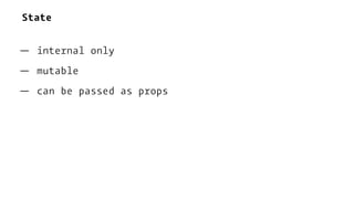 State
— internal only
— mutable
— can be passed as props
 