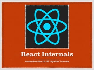 React Internals
Introduction to React.js diff “algorithm” in no time
 