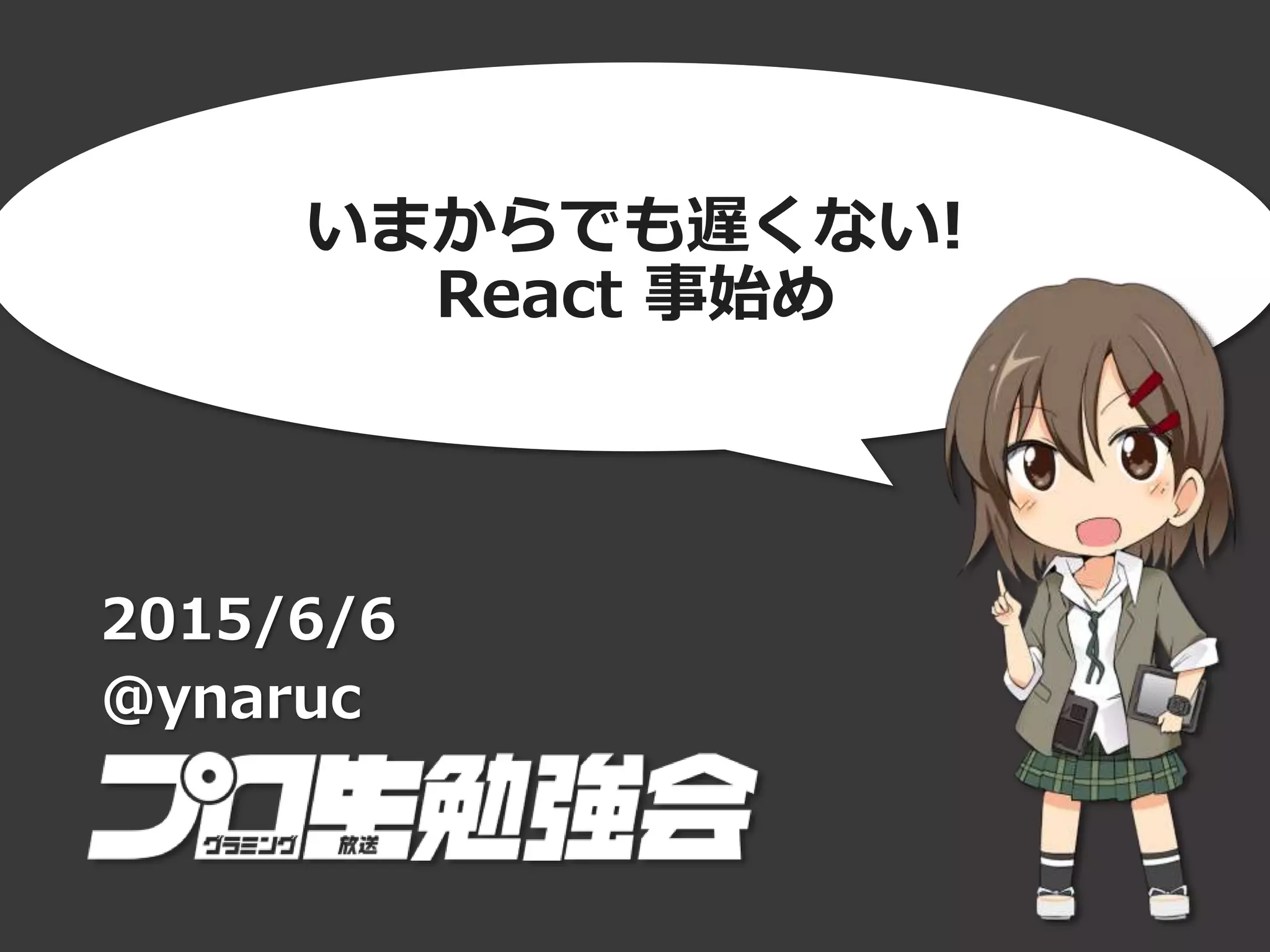 いまからでも遅くない!
React 事始め
2015/6/6
@ynaruc
 