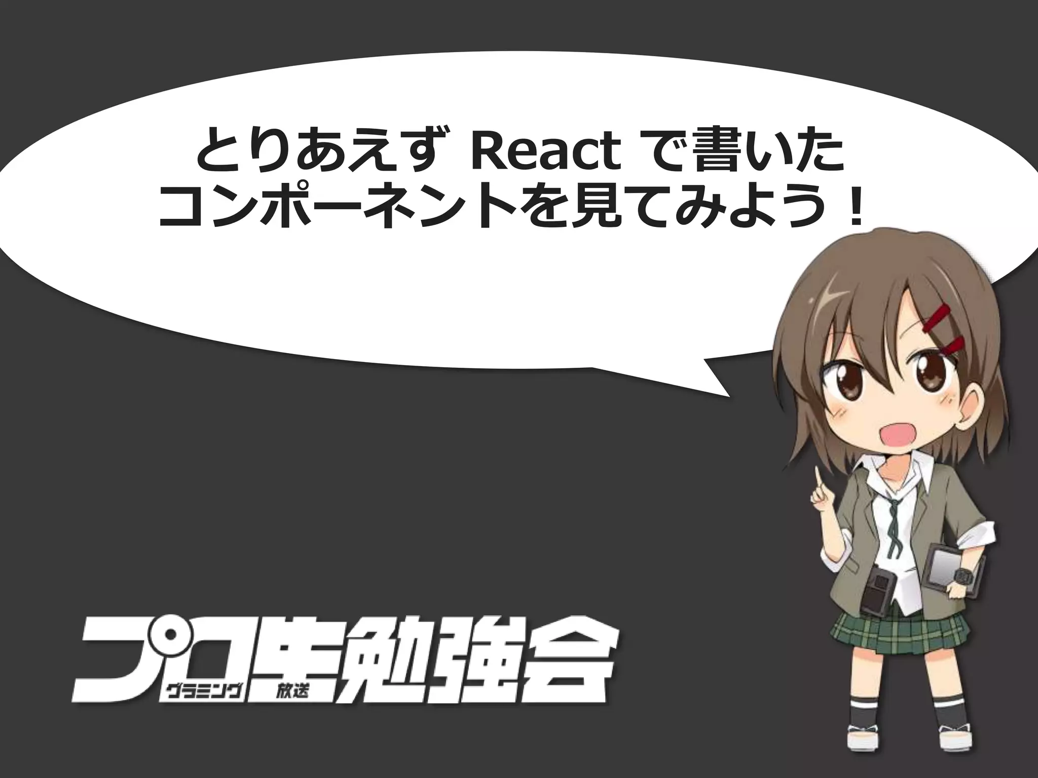 とりあえず React で書いた
コンポーネントを見てみよう！
 