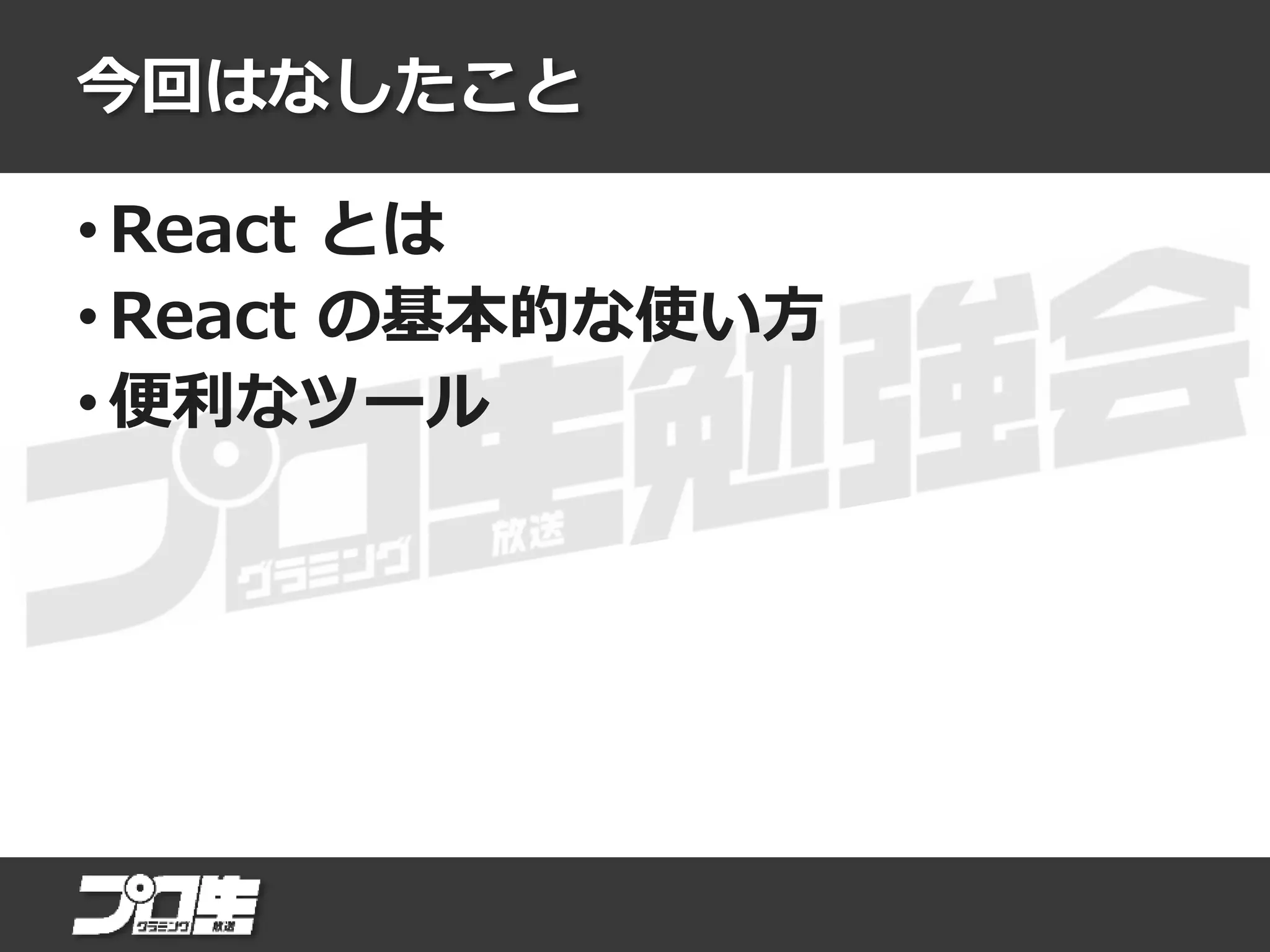 今回はなしたこと
• React とは
• React の基本的な使い方
• 便利なツール
 