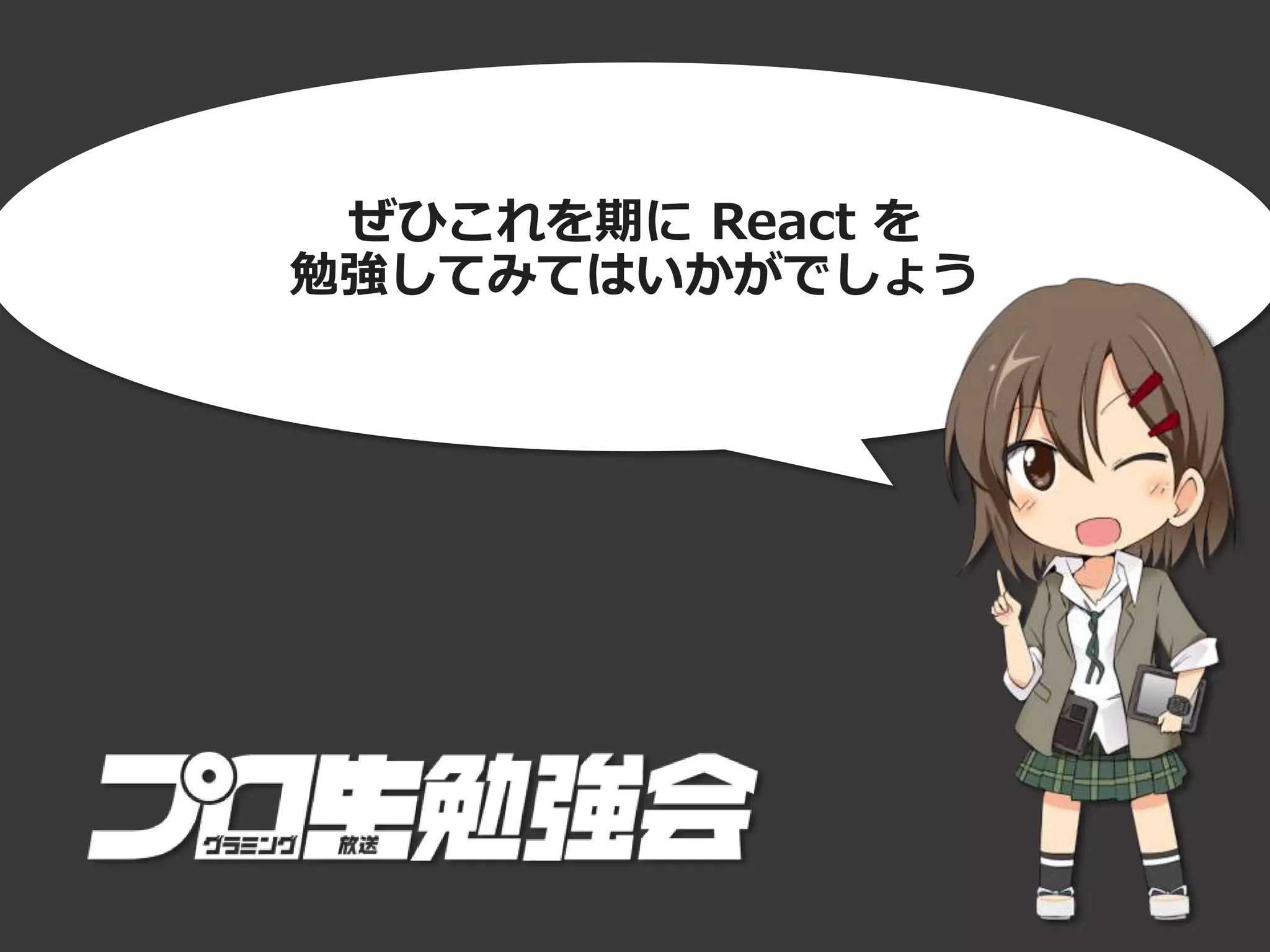 ぜひこれを期に React を
勉強してみてはいかがでしょう
 
