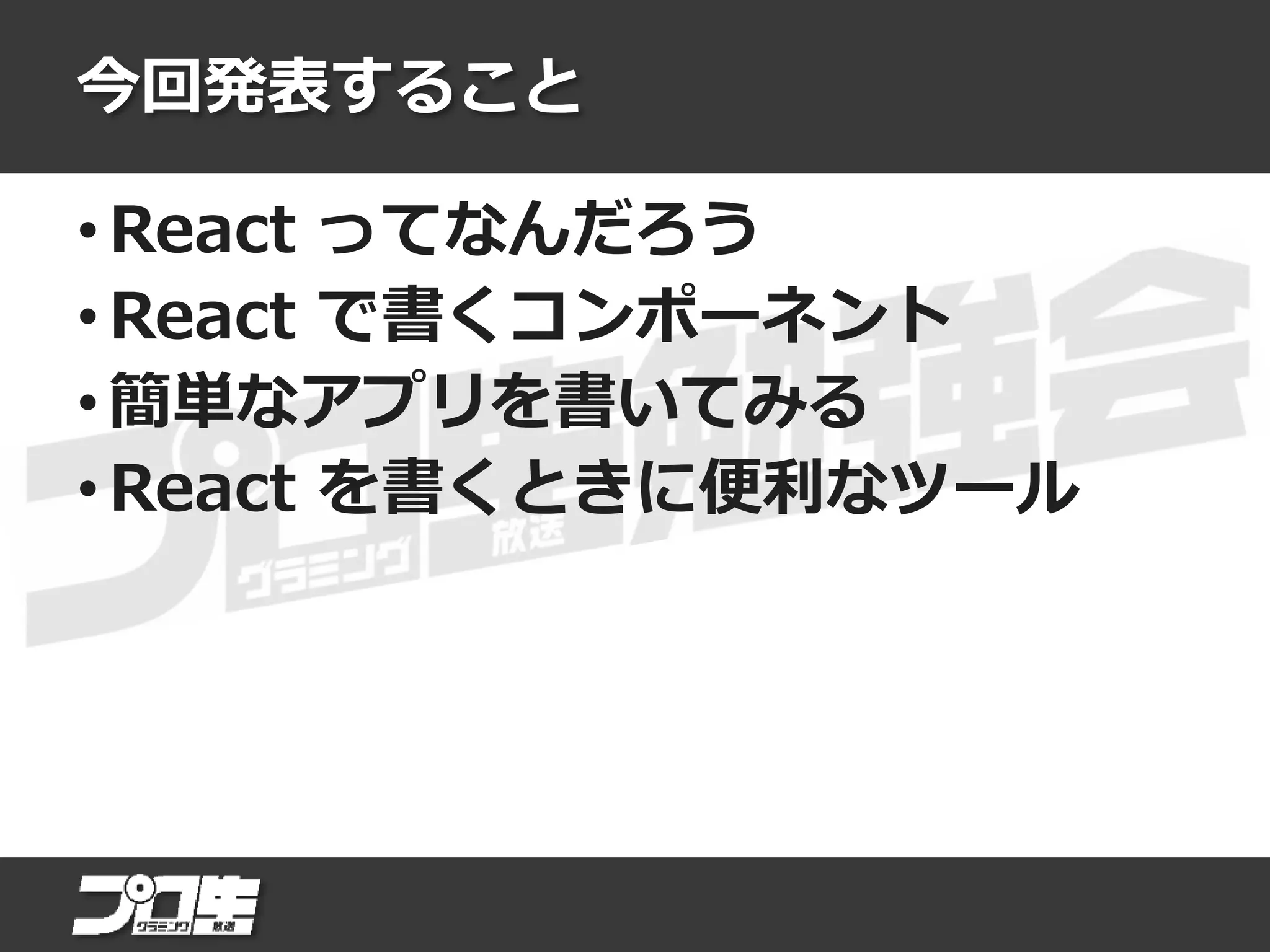 今回発表すること
• React ってなんだろう
• React で書くコンポーネント
• 簡単なアプリを書いてみる
• React を書くときに便利なツール
 