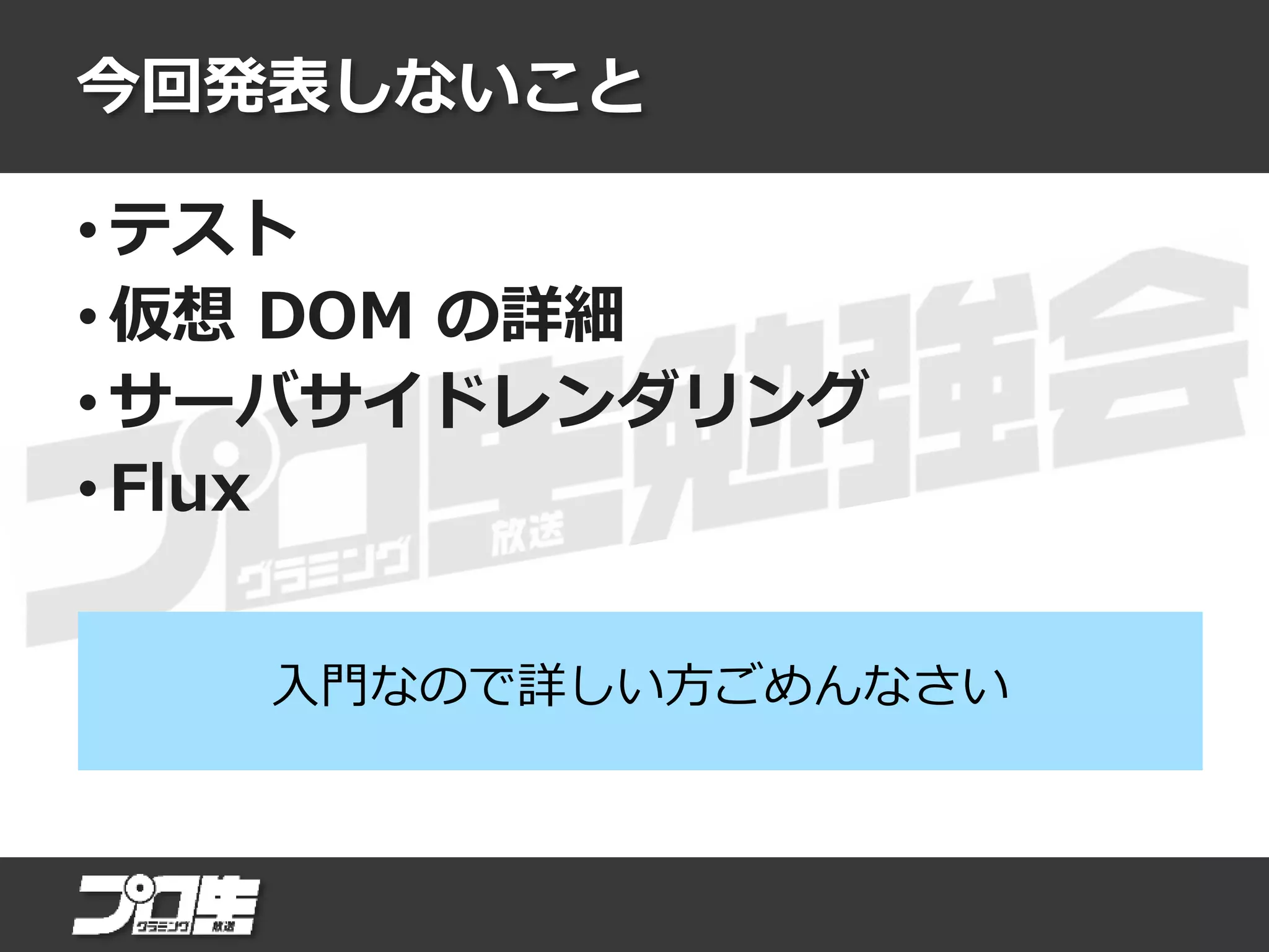 今回発表しないこと
• テスト
• 仮想 DOM の詳細
• サーバサイドレンダリング
• Flux
入門なので詳しい方ごめんなさい
 