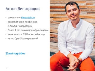 Антон Виноградов
- основатель theprotein.io
- разработчик интерфейсов  
в Альфа-Лаборатории
- более 4 лет занимаюсь фронтендом
- евангелист и БЭМ-контрибьютор
- автор OpenSource решений
@awinogradov
2
 