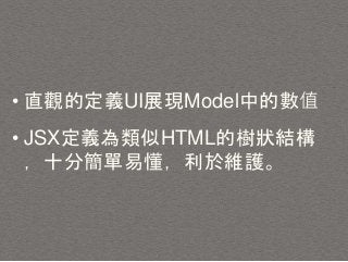 • 直觀的定義UI展現Model中的數值
• JSX定義為類似HTML的樹狀結構
，十分簡單易懂，利於維護。
 