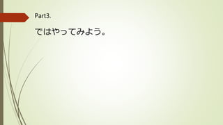 Part3.
ではやってみよう。
 