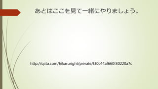 あとはここを見て一緒にやりましょう。
http://qiita.com/hikaruright/private/f30c44af660f30220a7c
 