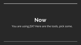 Now
You are using JSX? Here are the tools, pick some.
 