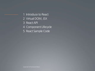 1 Introduce to React
2 Virtual DOM, JSX
3 React API
4 Component Lifecycle
5 React Sample Code
 