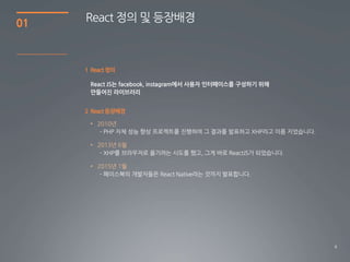 4
01
React 정의 및 등장배경
1 React정의
2 React등장배경
• 2010년
• 2013년 6월
• 2015년 1월
 