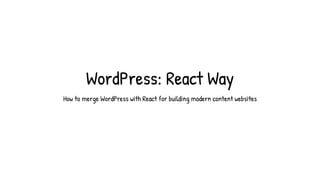 WordPress: React Way
How to merge WordPress with React for building modern content websites
 