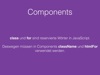 Components
class und for sind reservierte Wörter in JavaScript.
Deswegen müssen in Components className und htmlFor
verwendet werden.
 