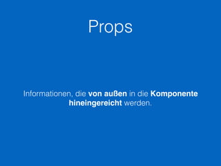 Props
Informationen, die von außen in die Komponente
hineingereicht werden.
 