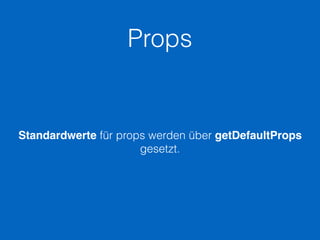 Props
Standardwerte für props werden über getDefaultProps
gesetzt.
 
