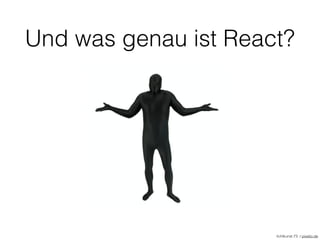 Und was genau ist React?
lichtkunst.73 / pixelio.de
 
