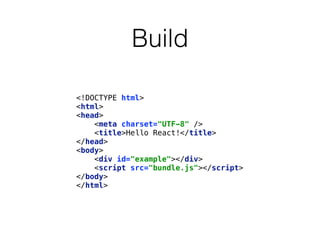 Build
<!DOCTYPE html> 
<html> 
<head> 
<meta charset="UTF-8" /> 
<title>Hello React!</title> 
</head> 
<body> 
<div id="example"></div> 
<script src="bundle.js"></script> 
</body> 
</html>
 