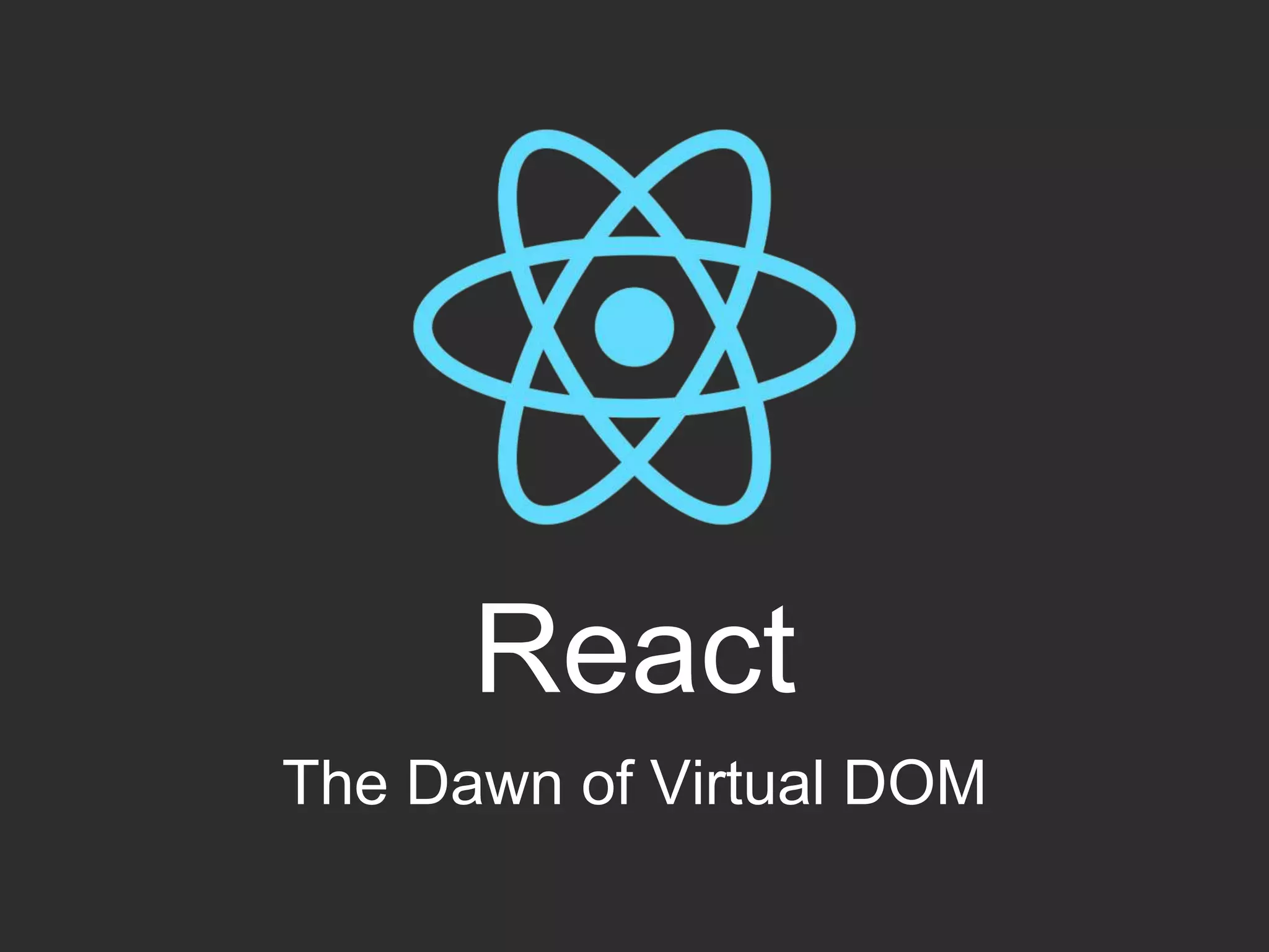 React
The Dawn of Virtual DOM
 