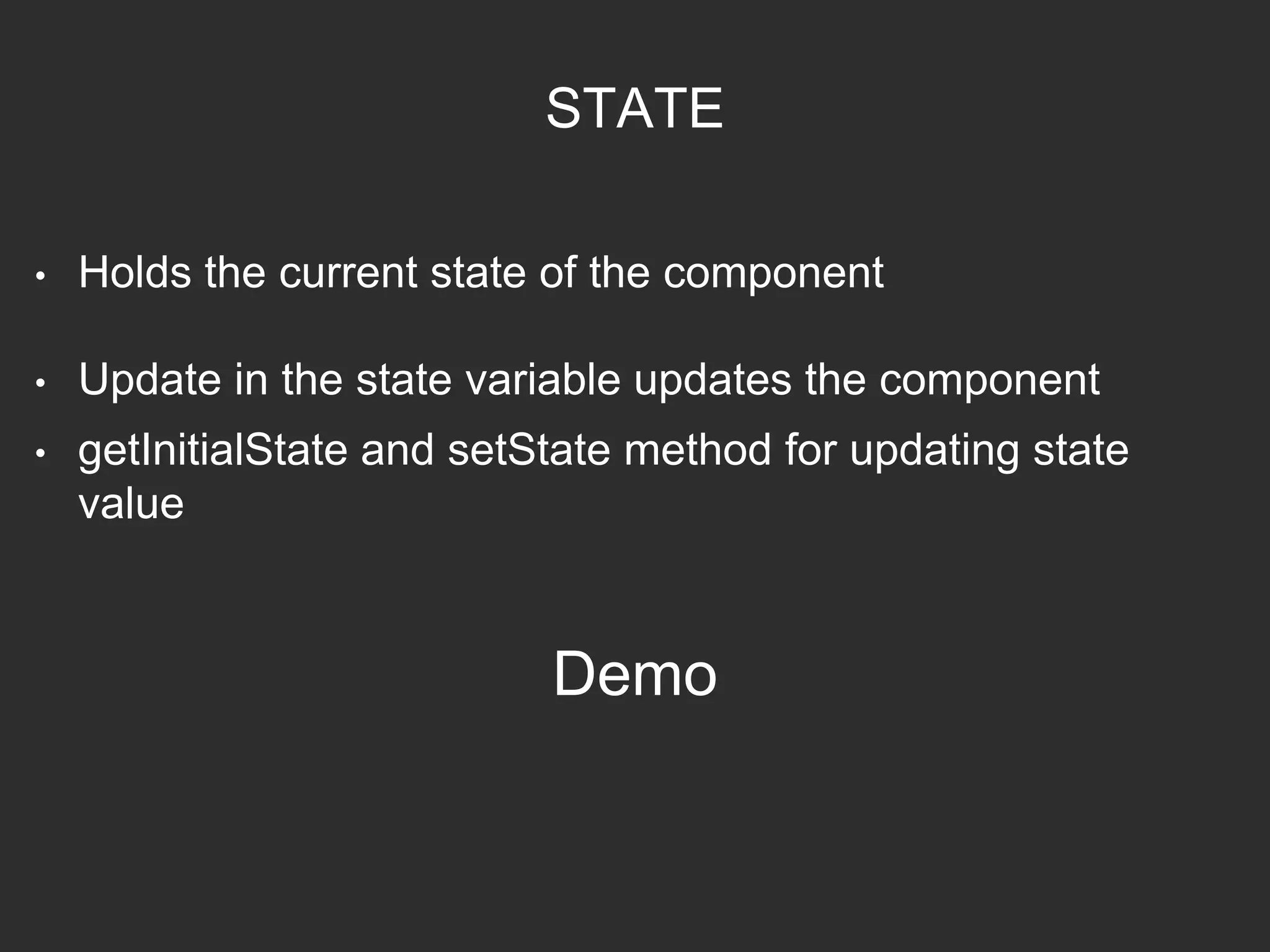 STATE
• Holds the current state of the component
• Update in the state variable updates the component
• getInitialState and setState method for updating state
value
Demo
 