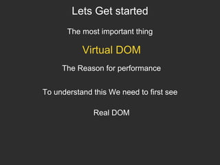 Lets Get started
The most important thing
Virtual DOM
To understand this We need to first see
Real DOM
The Reason for performance
 