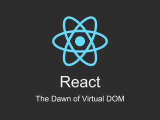 React
The Dawn of Virtual DOM
 
