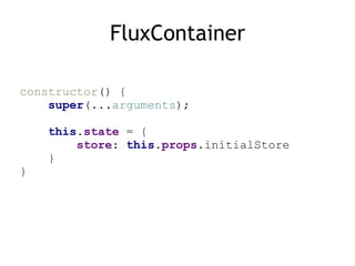 FluxContainer
constructor() { 
super(...arguments); 
 
this.state = { 
store: this.props.initialStore 
} 
}
 