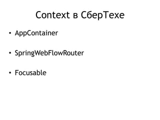 Context в СберТехе
• AppContainer
• SpringWebFlowRouter
• Focusable
 