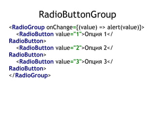 RadioButtonGroup
<RadioGroup onChange={(value) => alert(value)}> 
<RadioButton value="1">Опция 1</
RadioButton> 
<RadioButton value="2">Опция 2</
RadioButton> 
<RadioButton value="3">Опция 3</
RadioButton> 
</RadioGroup>
 