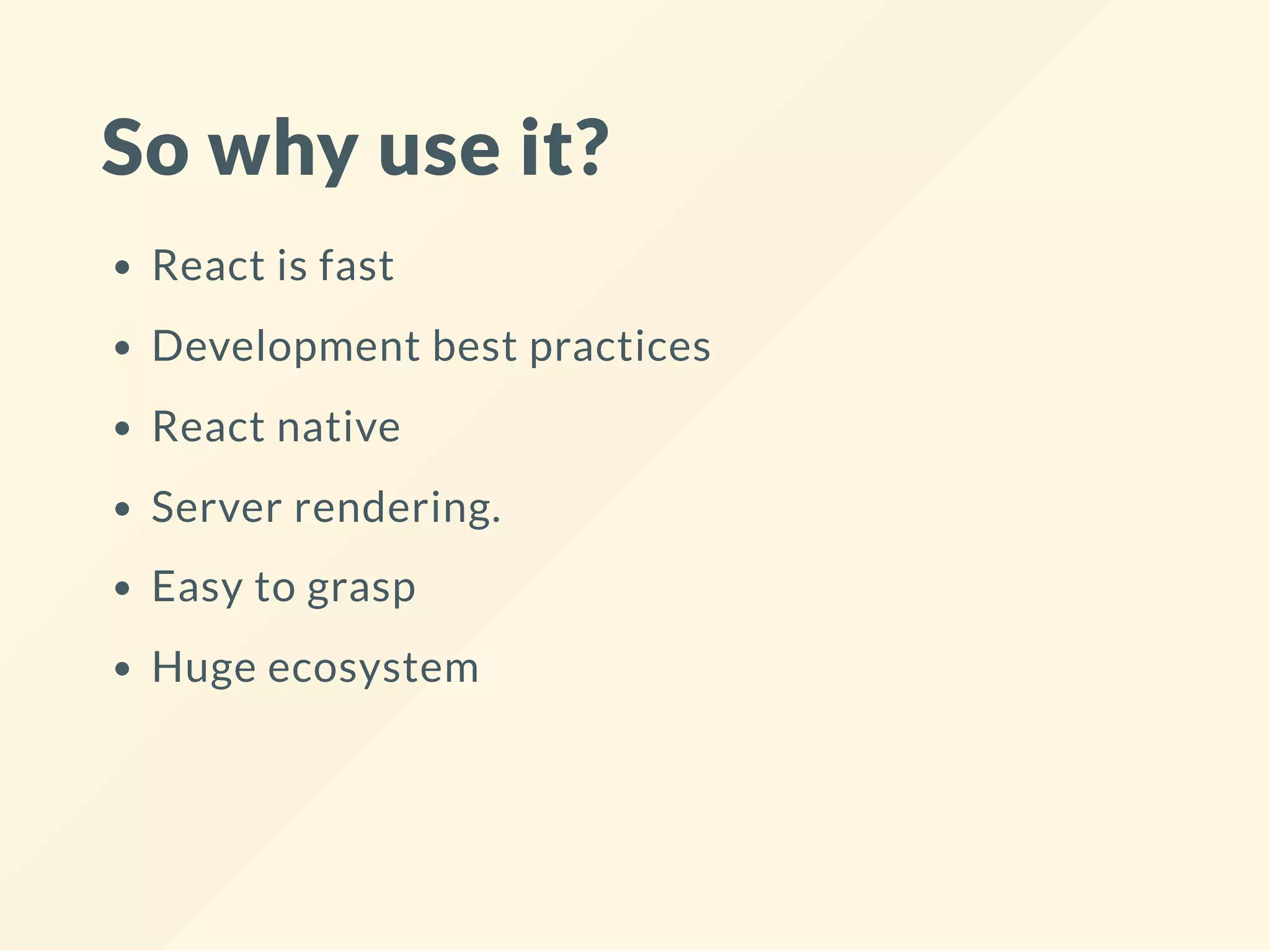 So why use it?
React is fast
Development best practices
React native
Server rendering.
Easy to grasp
Huge ecosystem
 