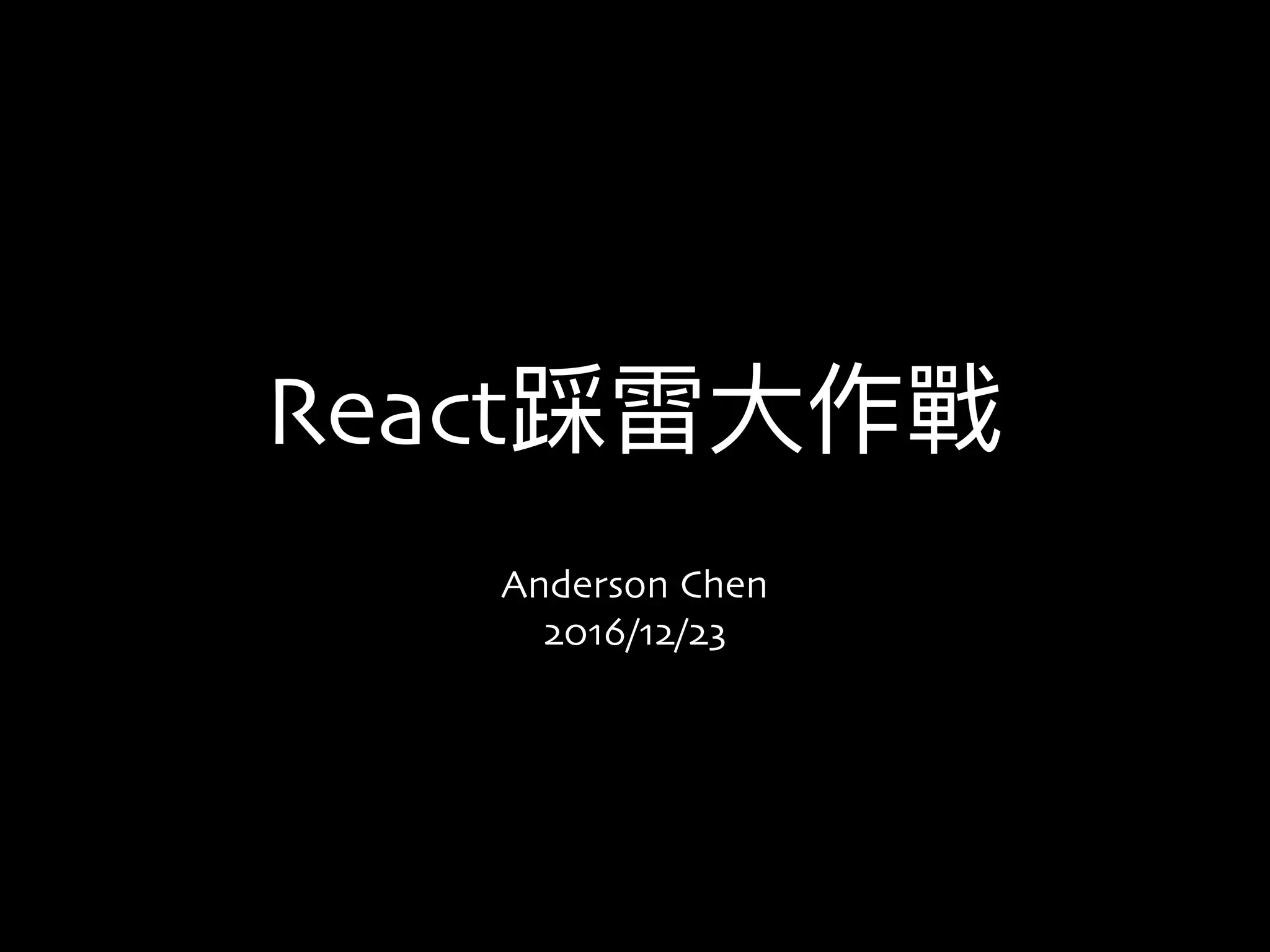 React踩雷⼤大作戰
Anderson Chen
2016/12/23
 