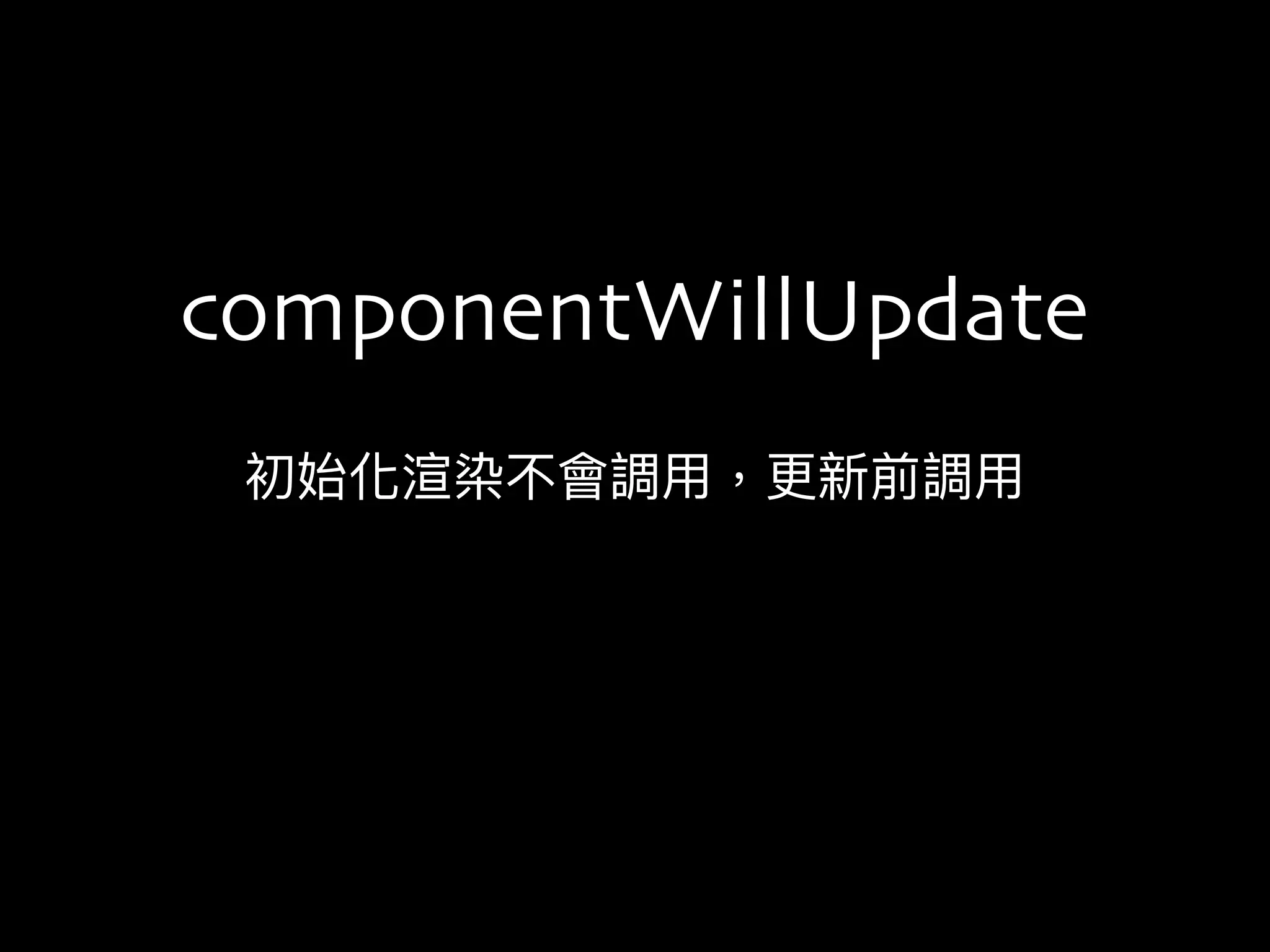 初始化渲染不會調⽤用，更更新前調⽤用
componentWillUpdate
 
