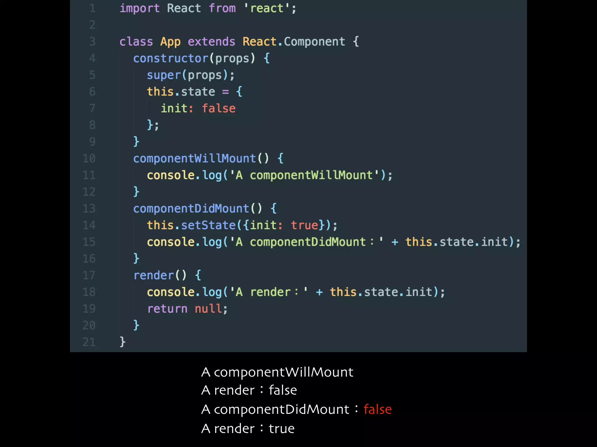 A componentWillMount
A render：false
A componentDidMount：false
A render：true
 