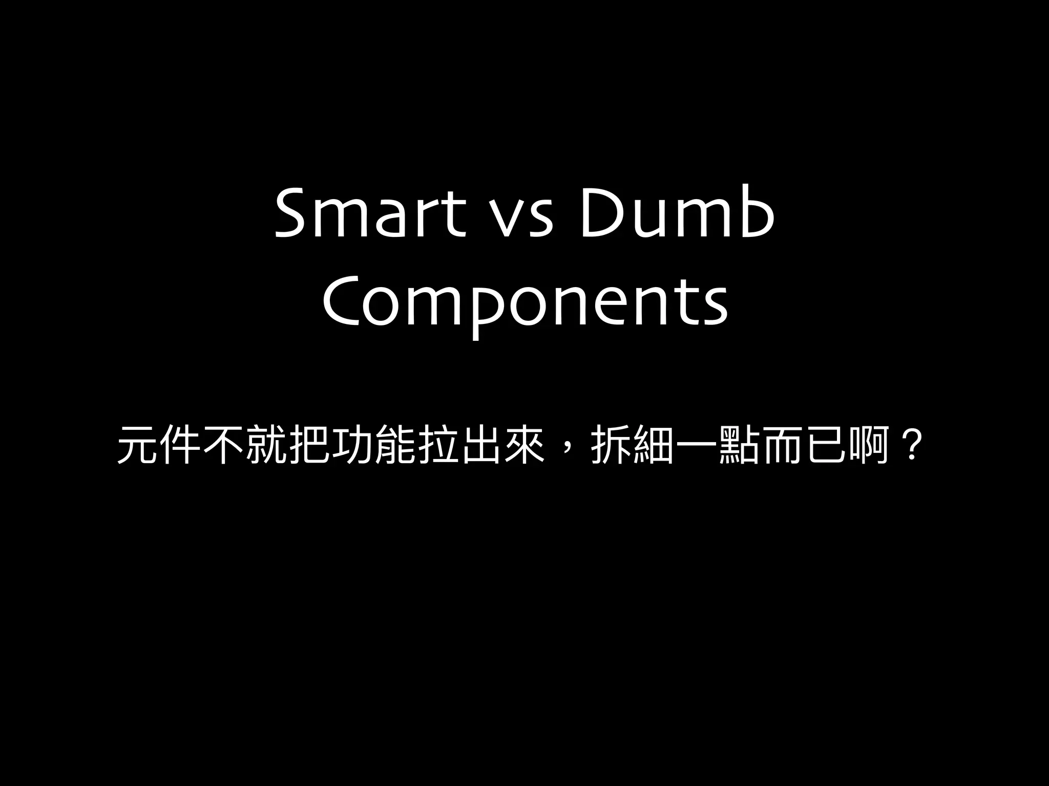 元件不就把功能拉出來來，拆細⼀一點⽽而已啊？
Smart vs Dumb
Components
 