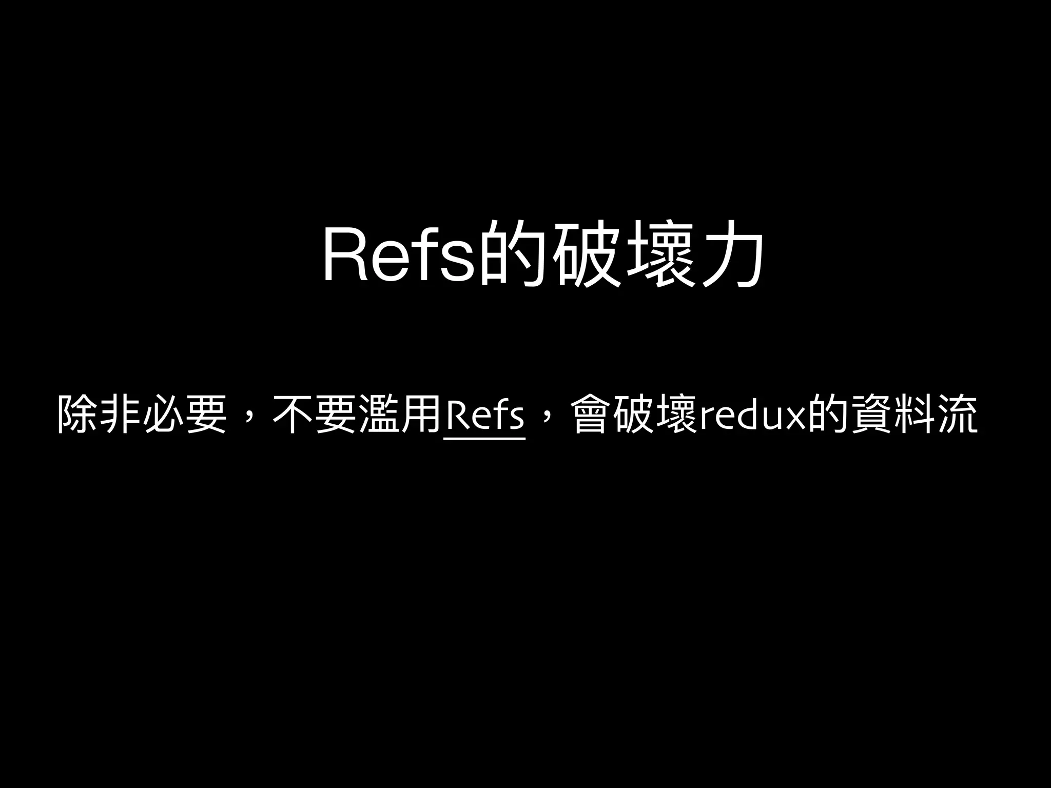 除非必要，不要濫濫⽤用Refs，會破壞redux的資料流
Refs的破壞⼒力力
 