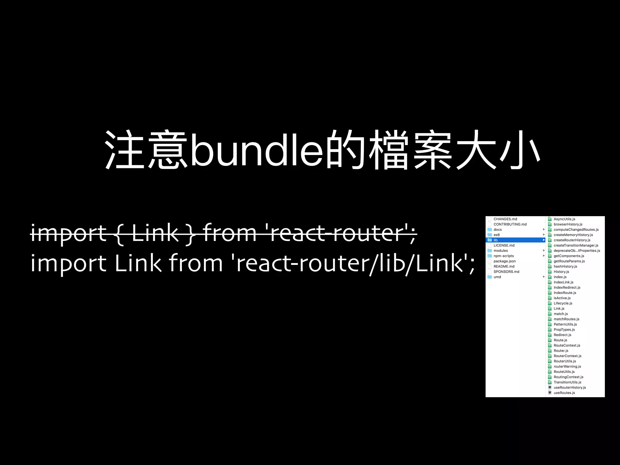 import { Link } from 'react-router';
import Link from 'react-router/lib/Link';
注意bundle的檔案⼤大⼩小
 