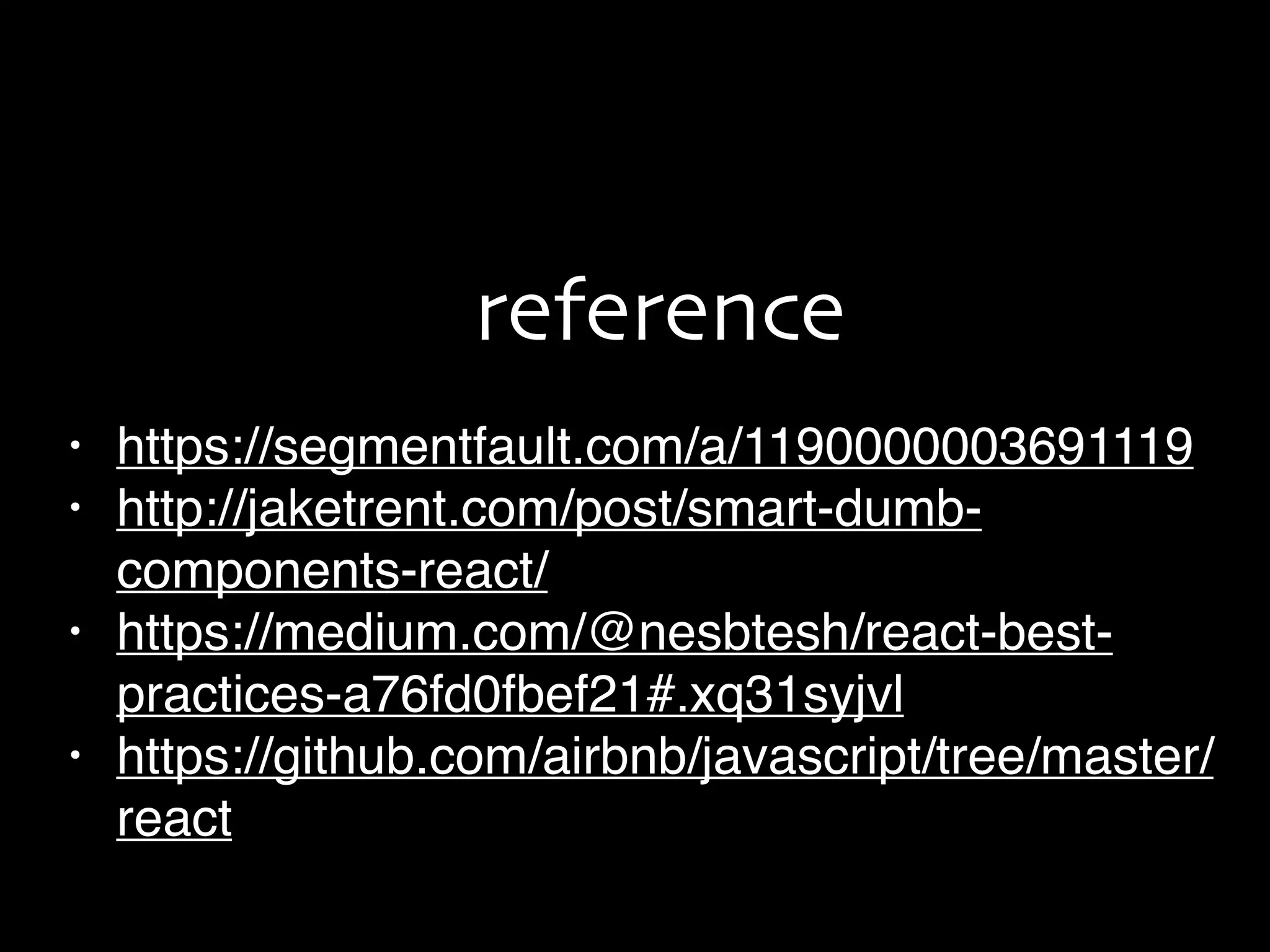 • https://segmentfault.com/a/1190000003691119
• http://jaketrent.com/post/smart-dumb-
components-react/
• https://medium.com/@nesbtesh/react-best-
practices-a76fd0fbef21#.xq31syjvl
• https://github.com/airbnb/javascript/tree/master/
react
reference
 